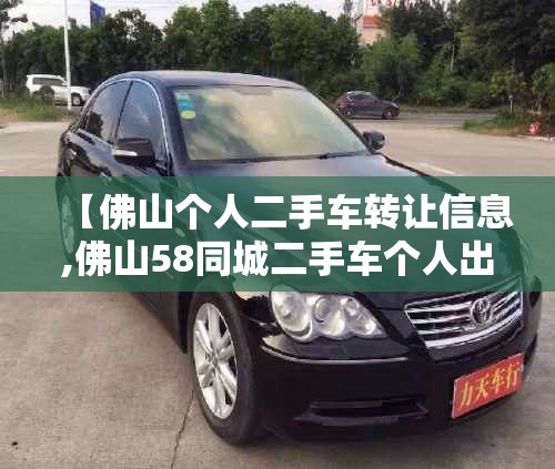 【佛山个人二手车转让信息,佛山58同城二手车个人出售】 【佛山个人二手车转让信息,佛山58同城二手车个人出售】