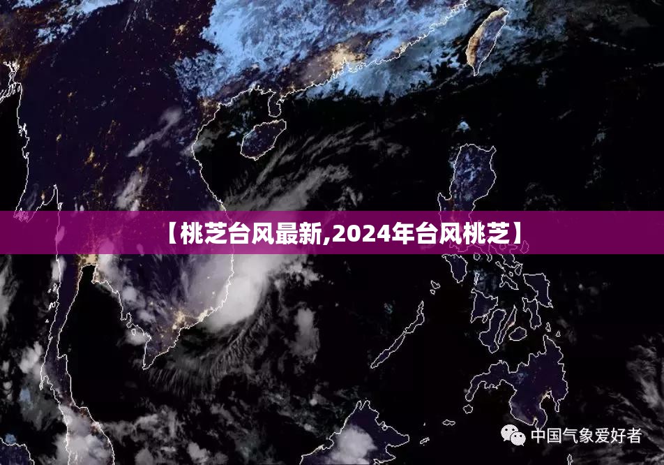 【桃芝台风最新,2024年台风桃芝】