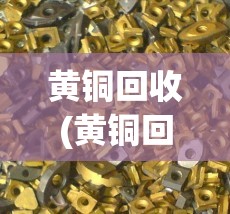 黄铜回收(黄铜回收多少钱一斤2023)