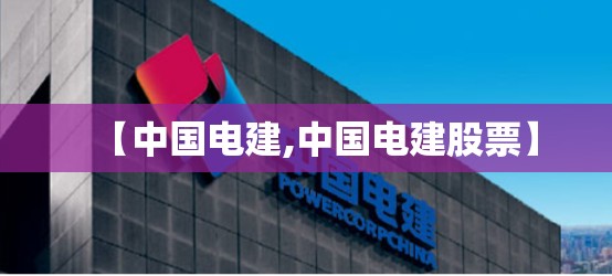 【中国电建,中国电建股票】 【中国电建,中国电建股票】