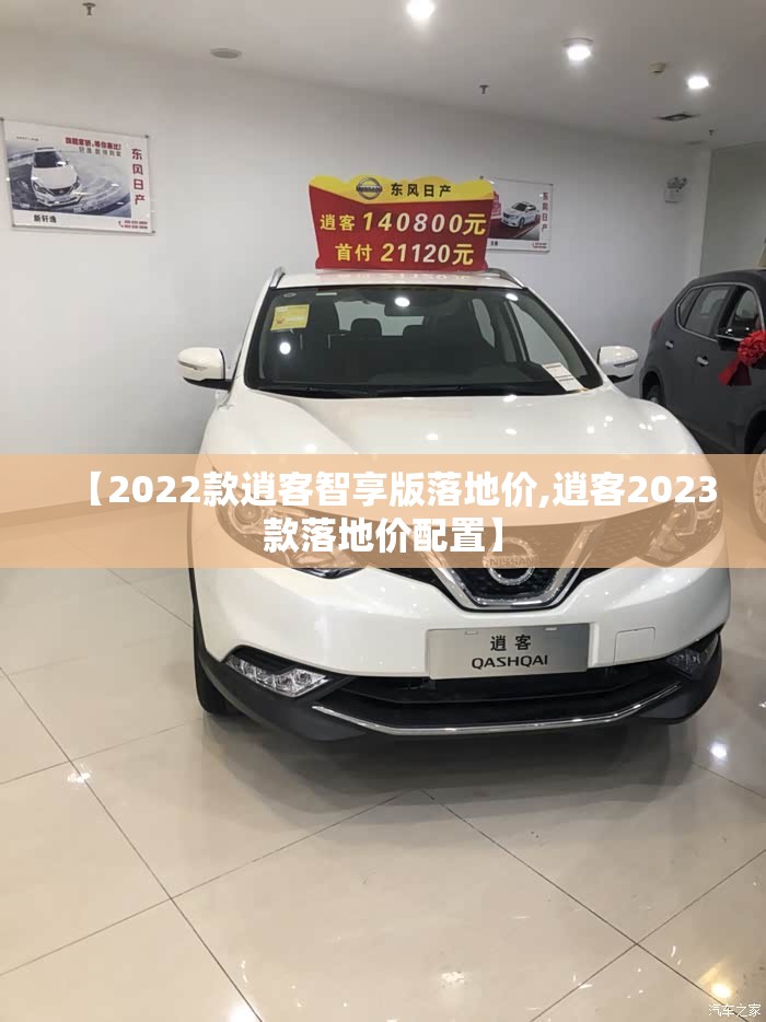【2022款逍客智享版落地价,逍客2023款落地价配置】 【2022款逍客智享版落地价,逍客2023款落地价配置】