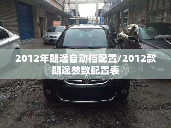 2012年朗逸自动挡配置/2012款朗逸参数配置表 2012年朗逸自动挡配置/2012款朗逸参数配置表