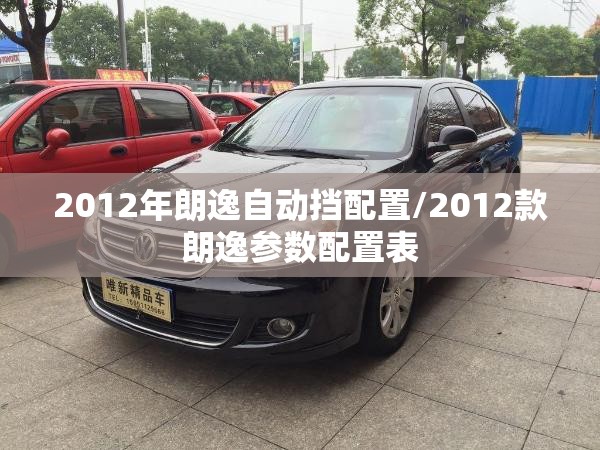 2012年朗逸自动挡配置/2012款朗逸参数配置表 2012年朗逸自动挡配置/2012款朗逸参数配置表