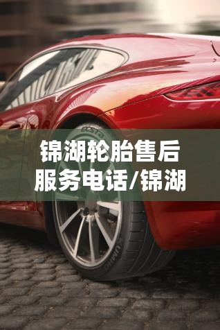 锦湖轮胎售后服务电话/锦湖轮胎售后服务电话地址