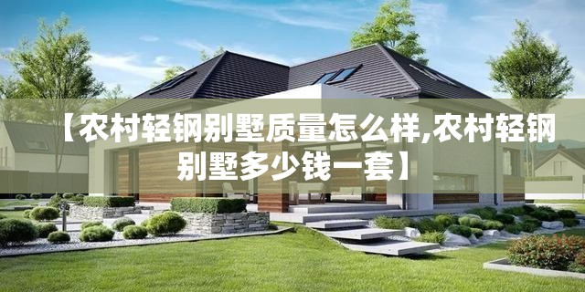 【农村轻钢别墅质量怎么样,农村轻钢别墅多少钱一套】