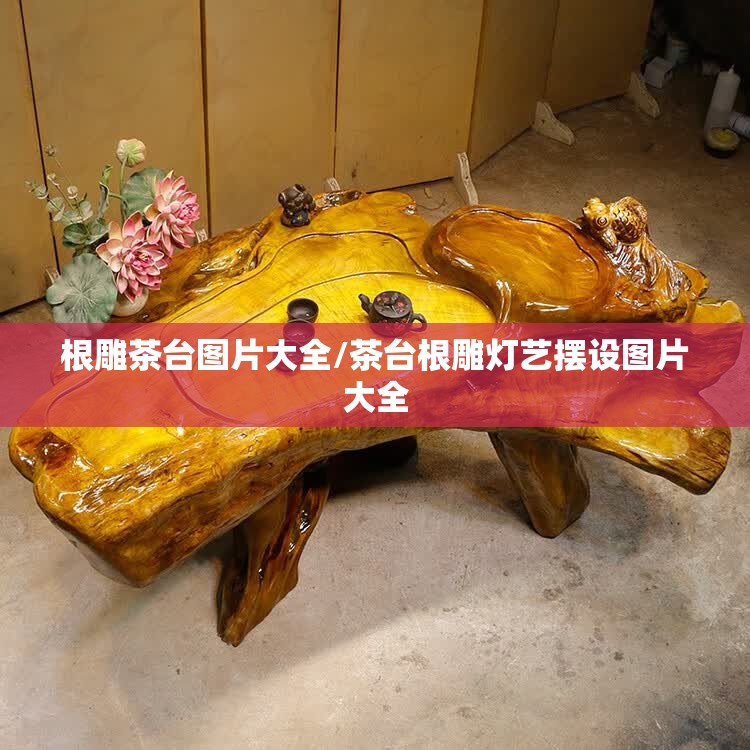 根雕茶台图片大全/茶台根雕灯艺摆设图片大全 根雕茶台图片大全/茶台根雕灯艺摆设图片大全