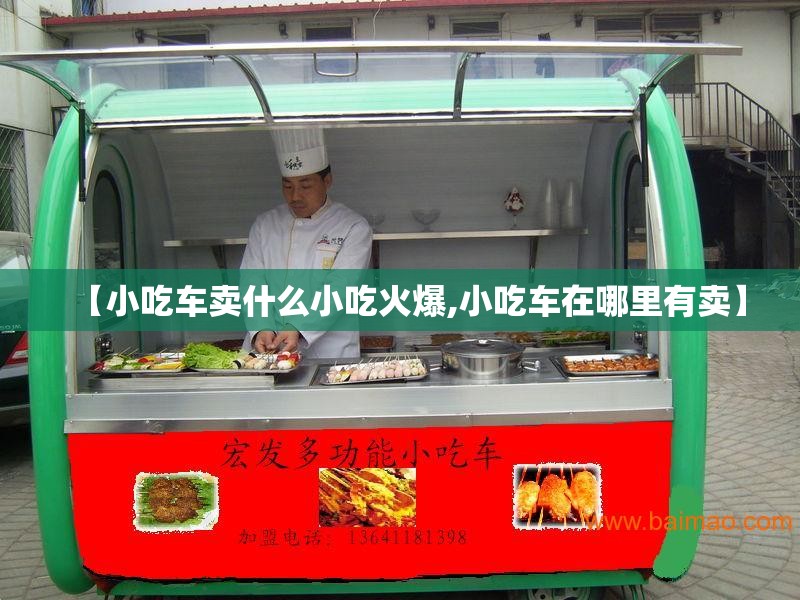 【小吃车卖什么小吃火爆,小吃车在哪里有卖】
