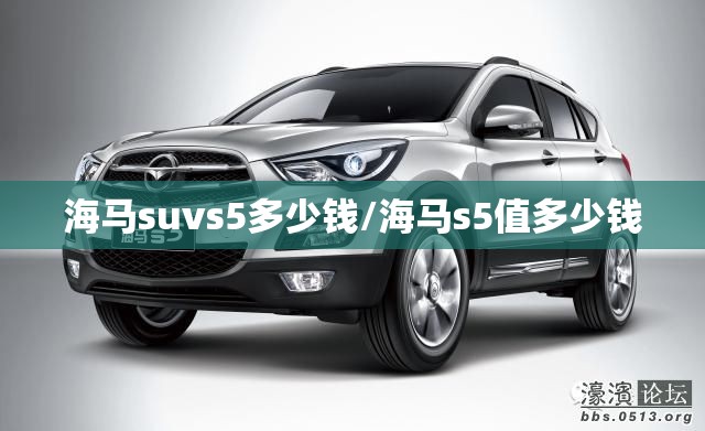 海马suvs5多少钱/海马s5值多少钱 海马suvs5多少钱/海马s5值多少钱
