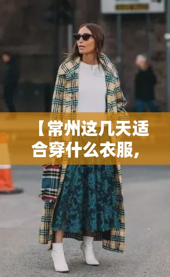 【常州这几天适合穿什么衣服,常州今天适合穿什么衣服】 【常州这几天适合穿什么衣服,常州今天适合穿什么衣服】