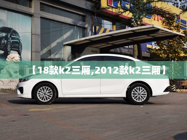 【18款k2三厢,2012款k2三厢】