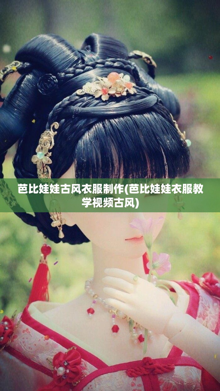 芭比娃娃古风衣服制作(芭比娃娃衣服教学视频古风) 芭比娃娃古风衣服制作(芭比娃娃衣服教学视频古风)