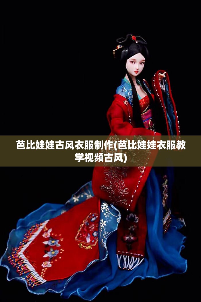 芭比娃娃古风衣服制作(芭比娃娃衣服教学视频古风) 芭比娃娃古风衣服制作(芭比娃娃衣服教学视频古风)