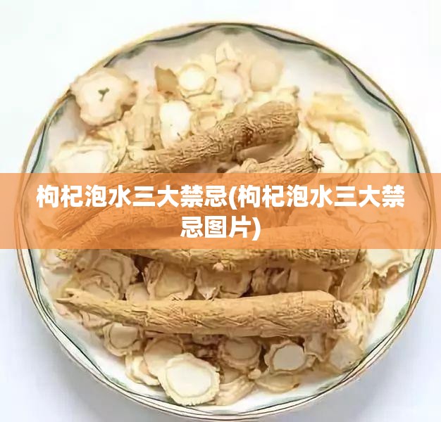枸杞泡水三大禁忌(枸杞泡水三大禁忌图片)