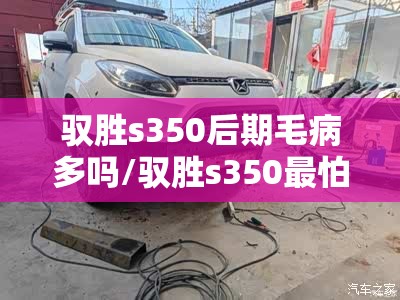 驭胜s350后期毛病多吗/驭胜s350最怕三个故障