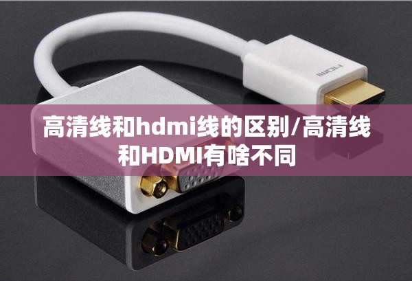 高清线和hdmi线的区别/高清线和HDMI有啥不同 高清线和hdmi线的区别/高清线和HDMI有啥不同