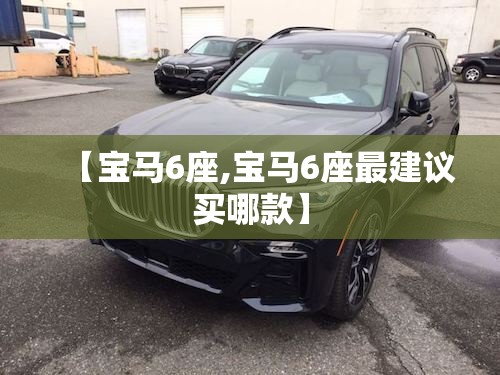 【宝马6座,宝马6座最建议买哪款】 【宝马6座,宝马6座最建议买哪款】