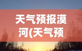 天气预报漠河(天气预报莫尔格勒河) 天气预报漠河(天气预报莫尔格勒河)