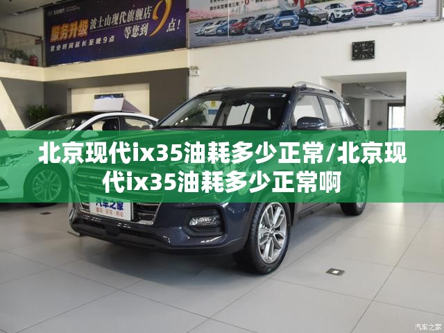 北京现代ix35油耗多少正常/北京现代ix35油耗多少正常啊 北京现代ix35油耗多少正常/北京现代ix35油耗多少正常啊