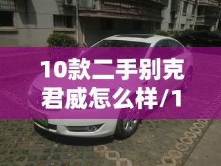 10款二手别克君威怎么样/10款二手别克君威怎么样值得买吗