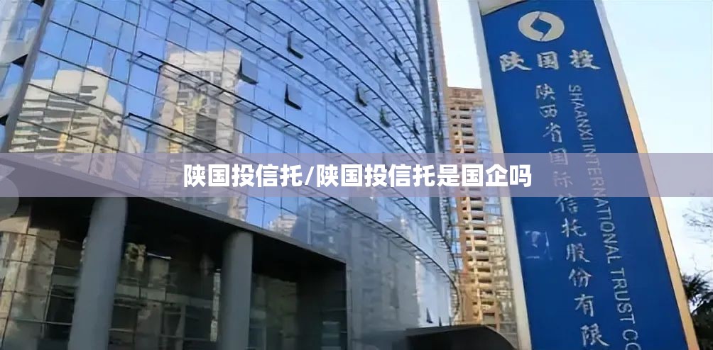 陕国投信托/陕国投信托是国企吗 陕国投信托/陕国投信托是国企吗