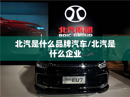 北汽是什么品牌汽车/北汽是什么企业