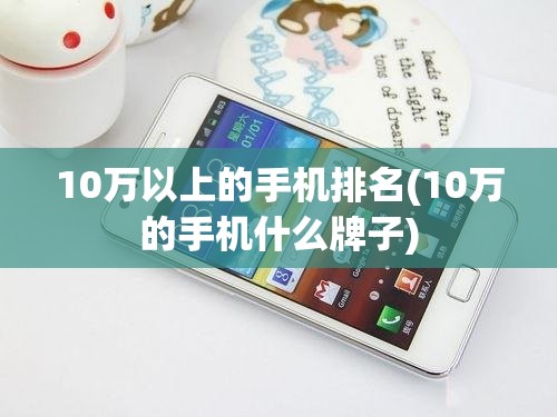 10万以上的手机排名(10万的手机什么牌子)