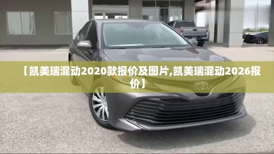 【凯美瑞混动2020款报价及图片,凯美瑞混动2026报价】