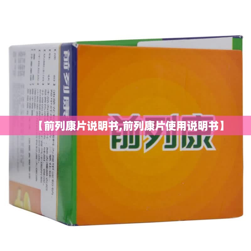 【前列康片说明书,前列康片使用说明书】