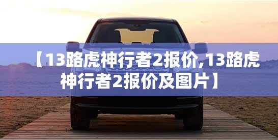 【13路虎神行者2报价,13路虎神行者2报价及图片】 【13路虎神行者2报价,13路虎神行者2报价及图片】