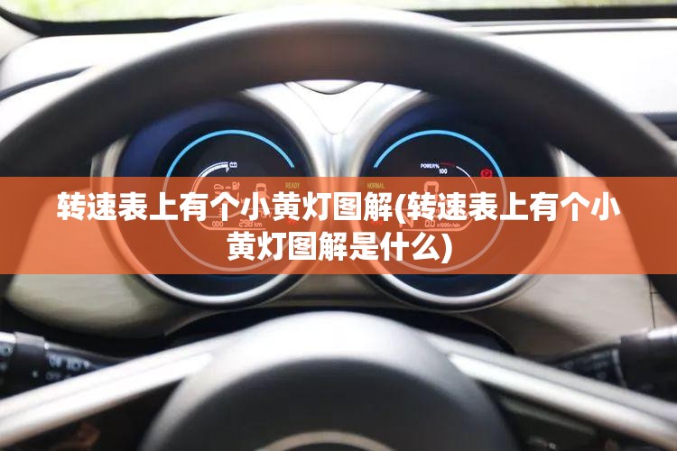 转速表上有个小黄灯图解(转速表上有个小黄灯图解是什么) 转速表上有个小黄灯图解(转速表上有个小黄灯图解是什么)