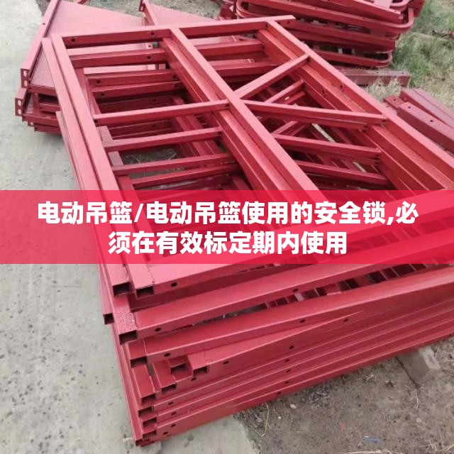 电动吊篮/电动吊篮使用的安全锁,必须在有效标定期内使用 电动吊篮/电动吊篮使用的安全锁,必须在有效标定期内使用