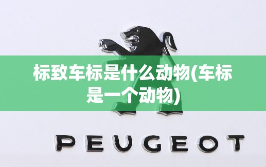 标致车标是什么动物(车标是一个动物)