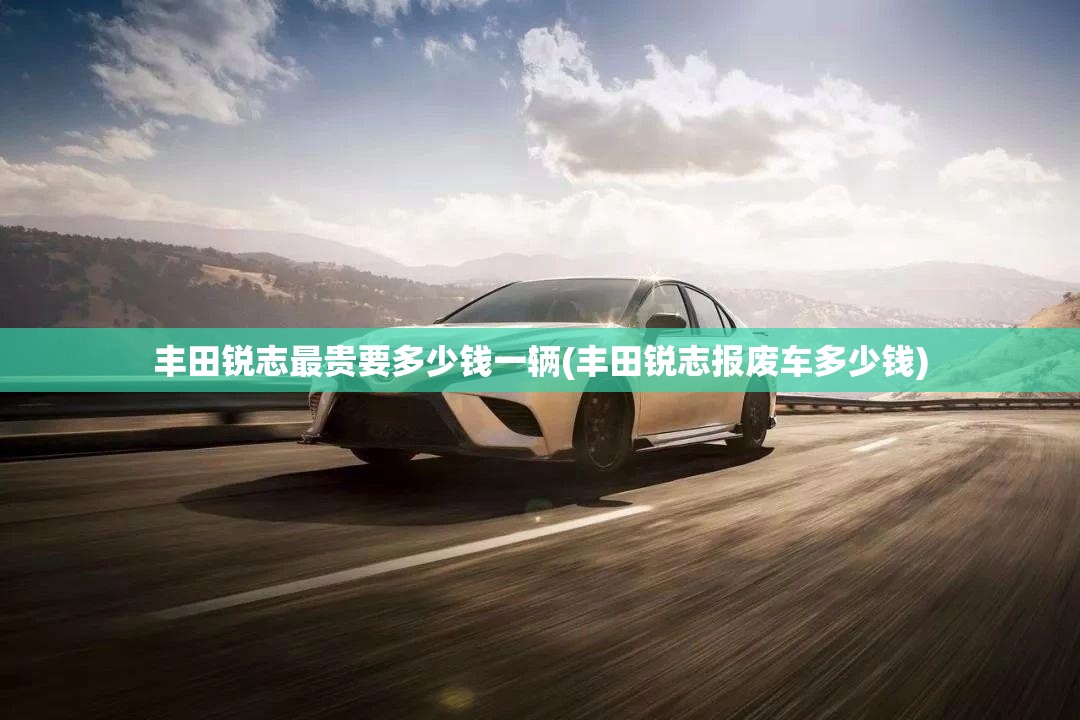 丰田锐志最贵要多少钱一辆(丰田锐志报废车多少钱) 丰田锐志最贵要多少钱一辆(丰田锐志报废车多少钱)