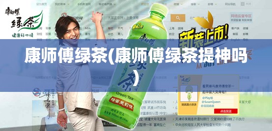 康师傅绿茶(康师傅绿茶提神吗)