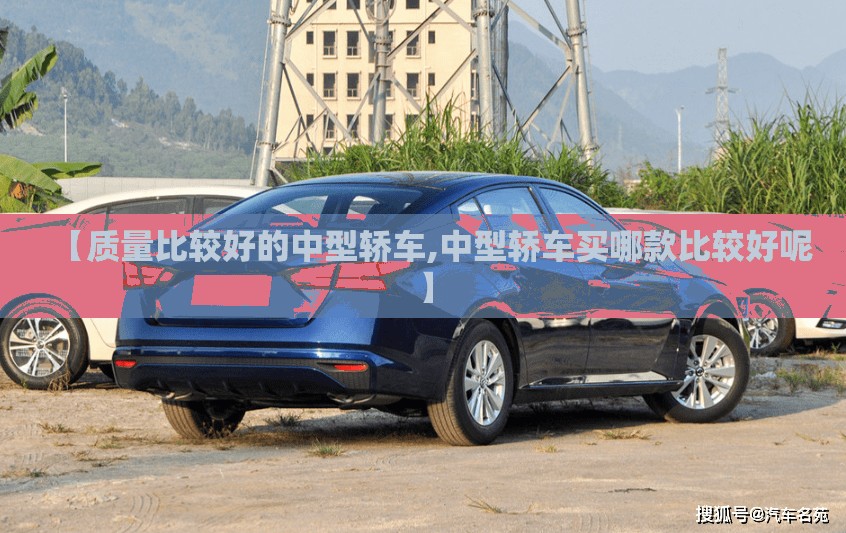 【质量比较好的中型轿车,中型轿车买哪款比较好呢】
