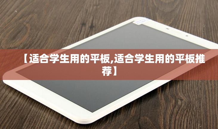 【适合学生用的平板,适合学生用的平板推荐】