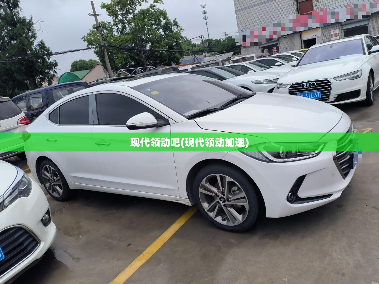 现代领动吧(现代领动加速) 现代领动吧(现代领动加速)
