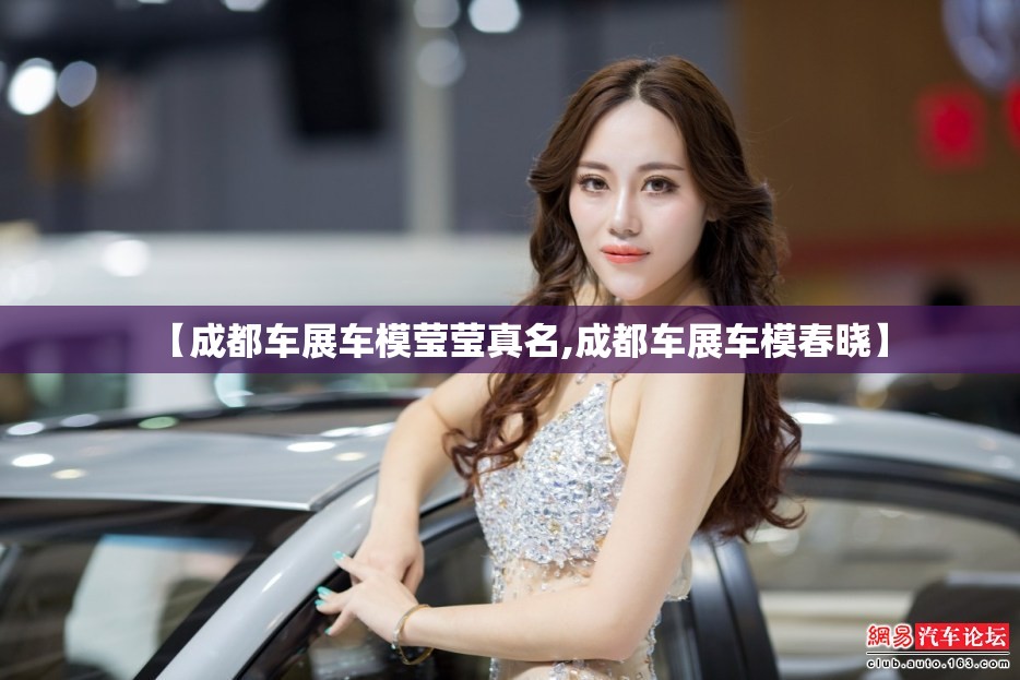 【成都车展车模莹莹真名,成都车展车模春晓】 【成都车展车模莹莹真名,成都车展车模春晓】