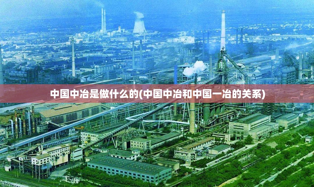 中国中冶是做什么的(中国中冶和中国一冶的关系)