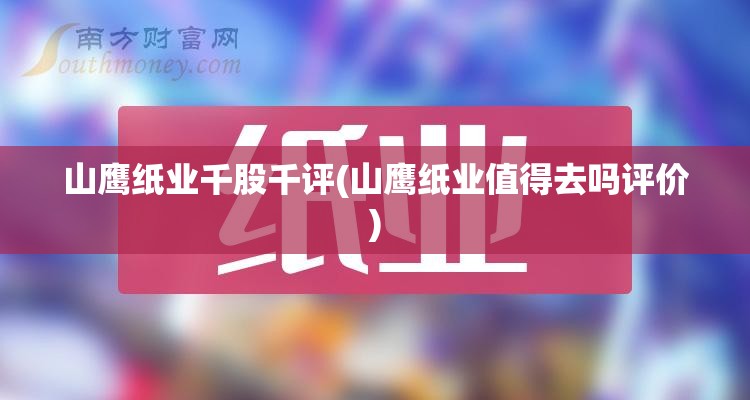 山鹰纸业千股千评(山鹰纸业值得去吗评价)