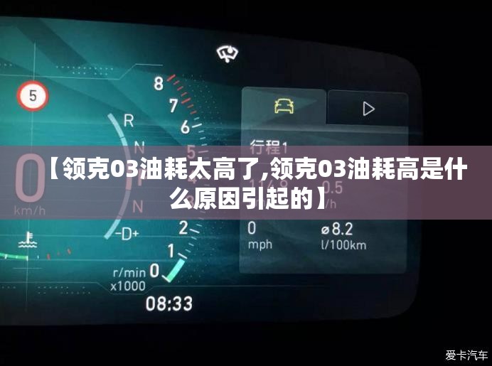 【领克03油耗太高了,领克03油耗高是什么原因引起的】 【领克03油耗太高了,领克03油耗高是什么原因引起的】