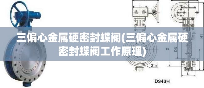 三偏心金属硬密封蝶阀(三偏心金属硬密封蝶阀工作原理)