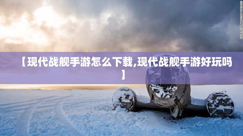 【现代战舰手游怎么下载,现代战舰手游好玩吗】