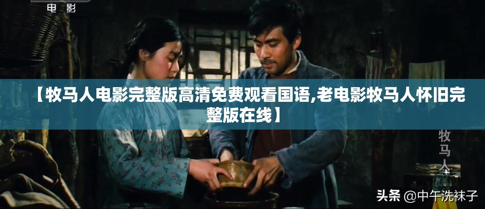 【牧马人电影完整版高清免费观看国语,老电影牧马人怀旧完整版在线】 【牧马人电影完整版高清免费观看国语,老电影牧马人怀旧完整版在线】