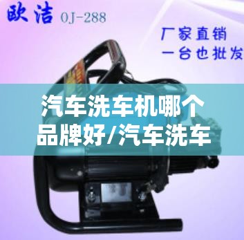 汽车洗车机哪个品牌好/汽车洗车机前十名牌 汽车洗车机哪个品牌好/汽车洗车机前十名牌