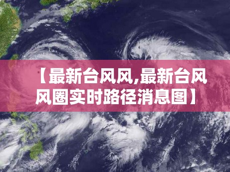 【最新台风风,最新台风风圈实时路径消息图】