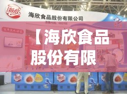【海欣食品股份有限公司简介,海欣食品公司最厉害三个部门】 【海欣食品股份有限公司简介,海欣食品公司最厉害三个部门】