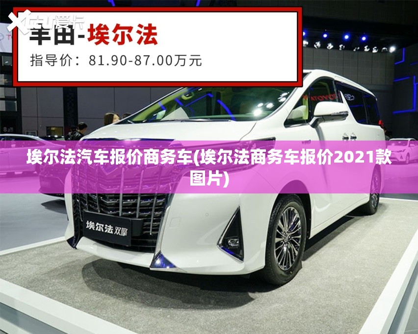 埃尔法汽车报价商务车(埃尔法商务车报价2021款图片) 埃尔法汽车报价商务车(埃尔法商务车报价2021款图片)