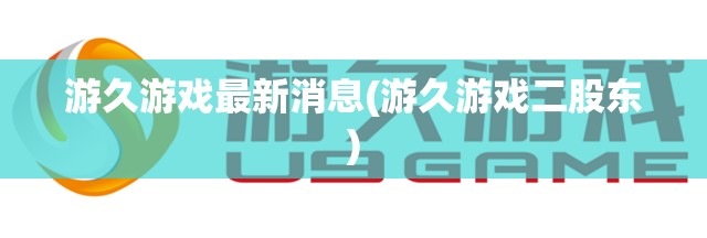 游久游戏最新消息(游久游戏二股东) 游久游戏最新消息(游久游戏二股东)