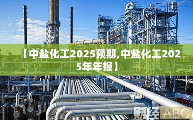 【中盐化工2025预期,中盐化工2025年年报】